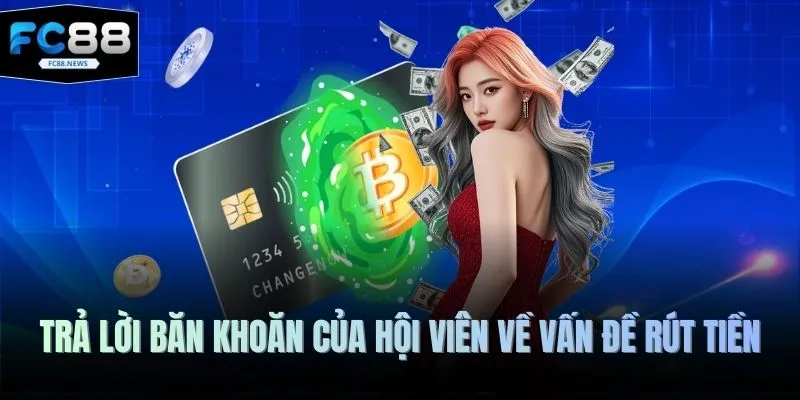 Rút Tiền FC88 4 Trả lời băn khoăn của hội viên về vấn đề rút tiền